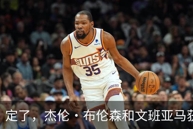 定了，杰伦·布伦森和文班亚马获得亚当·萧华的NBA门面认可